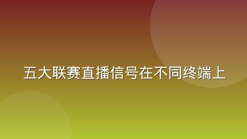 五大联赛直播信号在不同终端上的码率适配实际差多少